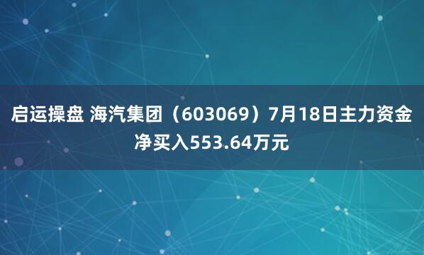 启运操盘 海汽集团（603069）7月18日主力资金净买入553.64万元