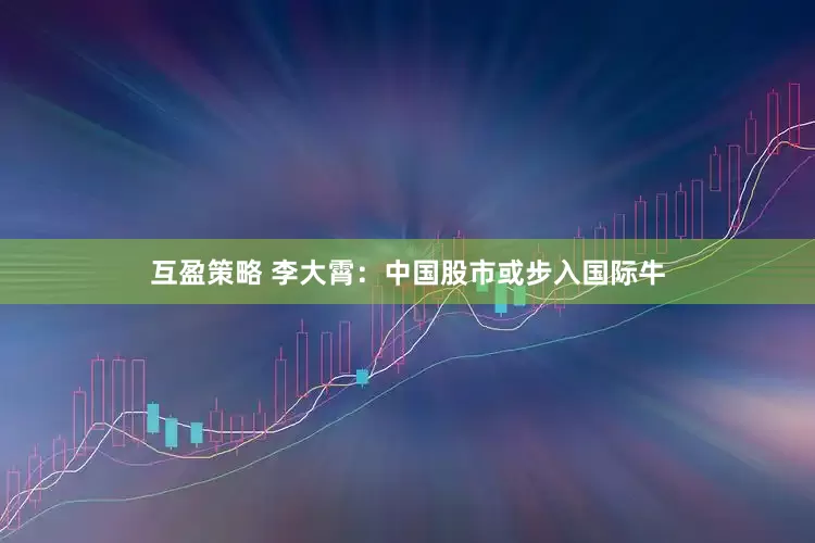 互盈策略 李大霄：中国股市或步入国际牛