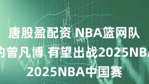 唐股盈配资 NBA篮网队官宣签约曾凡博 有望出战2025NBA中国赛
