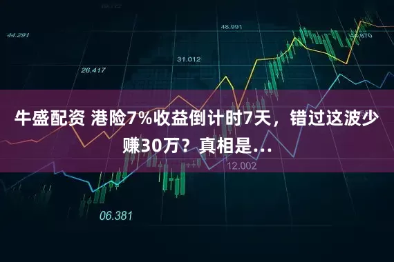 牛盛配资 港险7%收益倒计时7天，错过这波少赚30万？真相是…