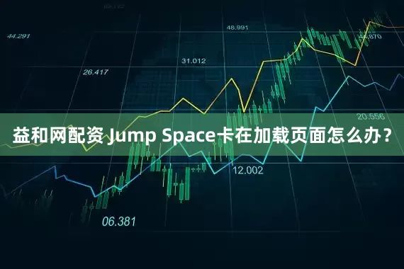 益和网配资 Jump Space卡在加载页面怎么办？