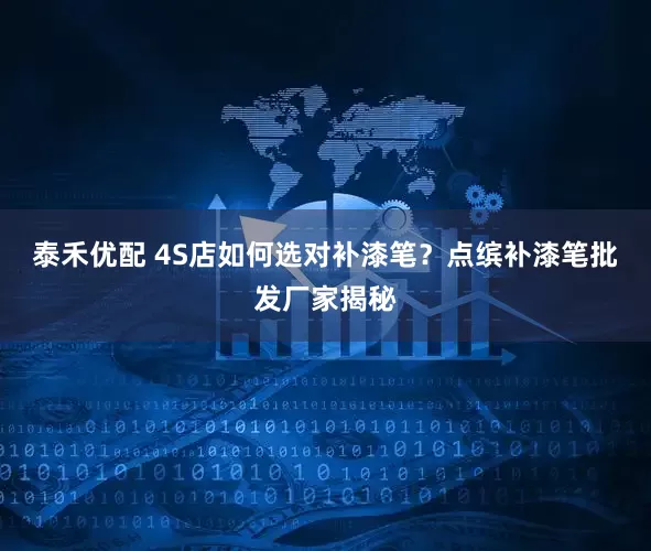 泰禾优配 4S店如何选对补漆笔？点缤补漆笔批发厂家揭秘