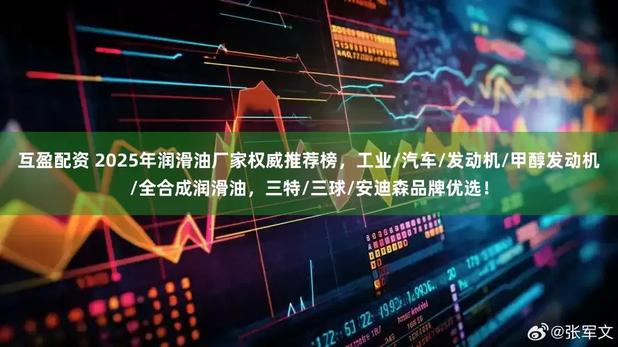 互盈配资 2025年润滑油厂家权威推荐榜，工业/汽车/发动机/甲醇发动机/全合成润滑油，三特/三球/安迪森品牌优选！