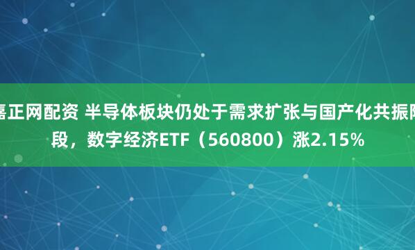 嘉正网配资 半导体板块仍处于需求扩张与国产化共振阶段，数字经济ETF（560800）涨2.15%