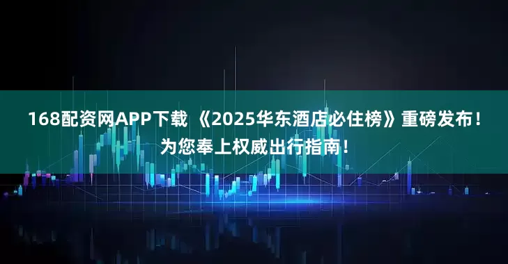 168配资网APP下载 《2025华东酒店必住榜》重磅发布！为您奉上权威出行指南！