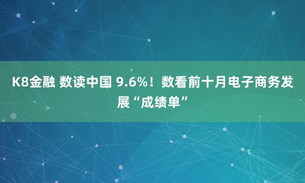 K8金融 数读中国 9.6%！数看前十月电子商务发展“成绩单”