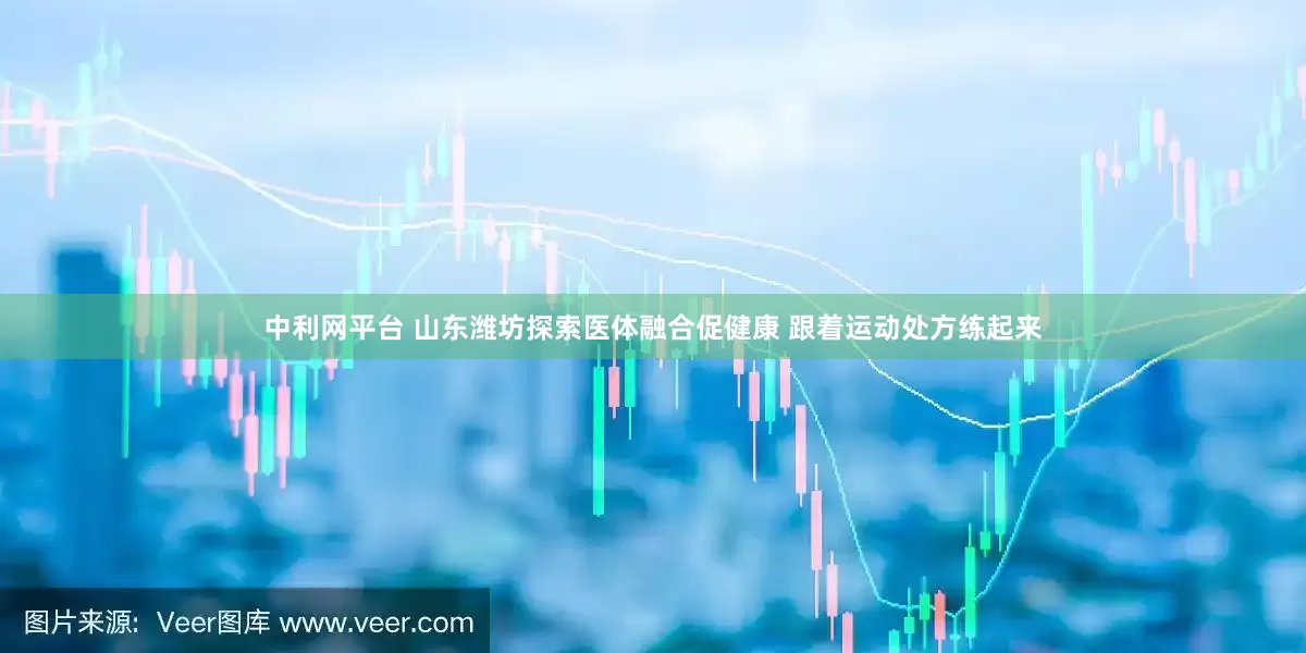 中利网平台 山东潍坊探索医体融合促健康 跟着运动处方练起来