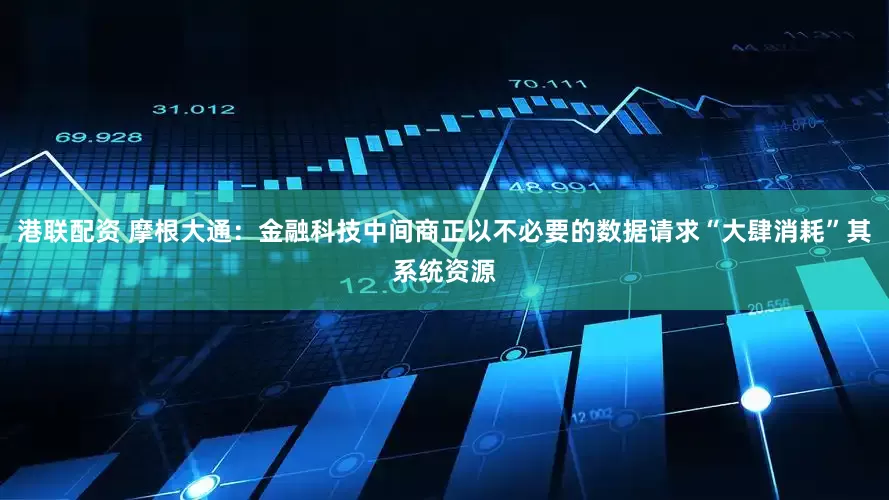 港联配资 摩根大通：金融科技中间商正以不必要的数据请求“大肆消耗”其系统资源